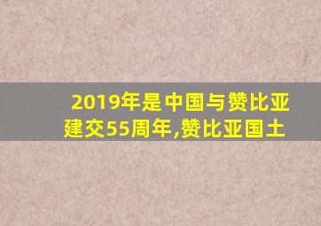 2019年是中国与赞比亚建交55周年,赞比亚国土