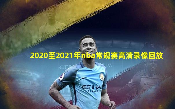 2020至2021年nba常规赛高清录像回放