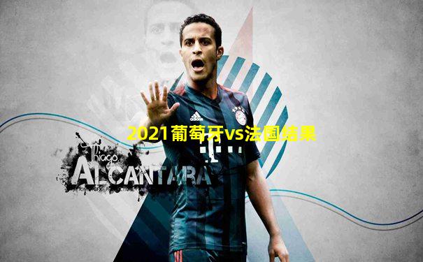 2021葡萄牙vs法国结果