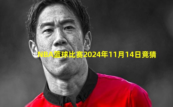 NBA篮球比赛2024年11月14日竞猜