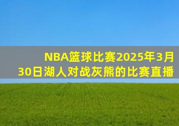 NBA篮球比赛2025年3月30日湖人对战灰熊的比赛直播