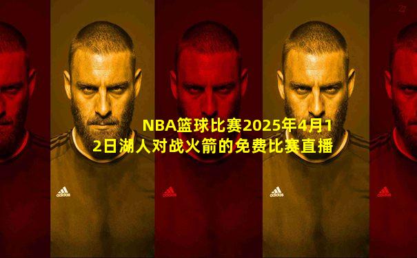 NBA篮球比赛2025年4月12日湖人对战火箭的免费比赛直播
