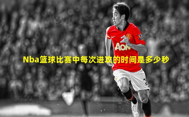 Nba篮球比赛中每次进攻的时间是多少秒