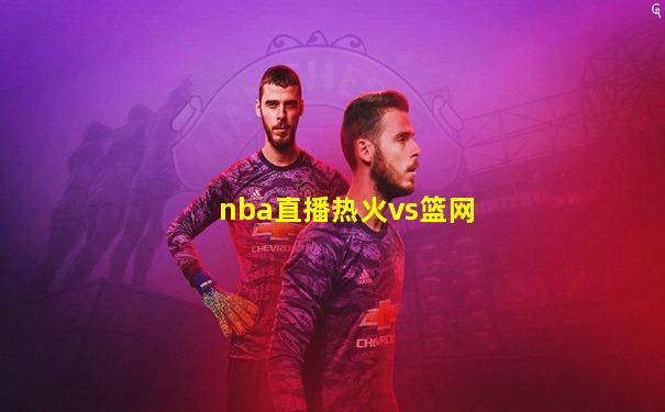 nba直播热火vs篮网