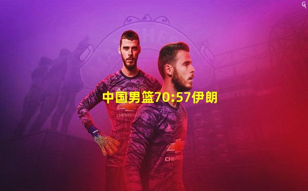 中国男篮70:57伊朗