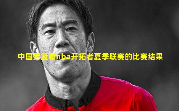 中国男篮和nba开拓者夏季联赛的比赛结果