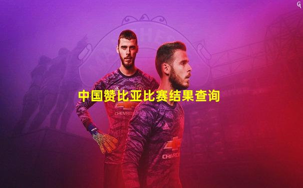 中国赞比亚比赛结果查询
