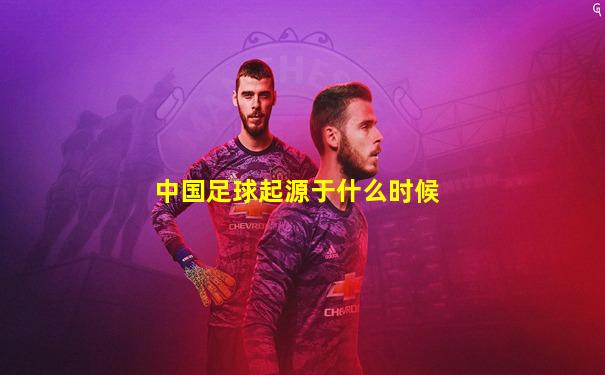 中国足球起源于什么时候