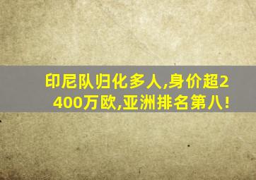 印尼队归化多人,身价超2400万欧,亚洲排名第八!