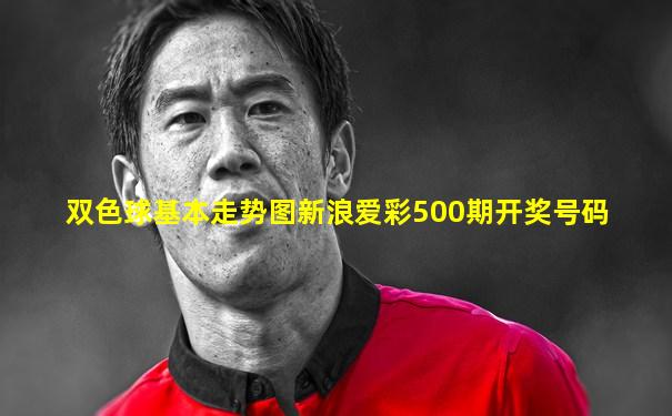 双色球基本走势图新浪爱彩500期开奖号码