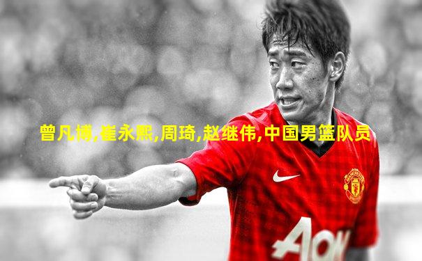 曾凡博,崔永熙,周琦,赵继伟,中国男篮队员