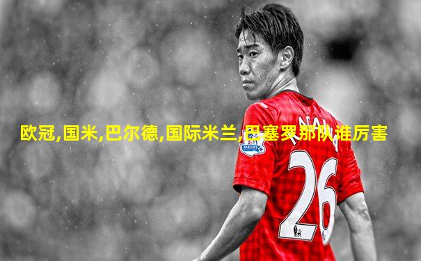 欧冠,国米,巴尔德,国际米兰,巴塞罗那队谁厉害