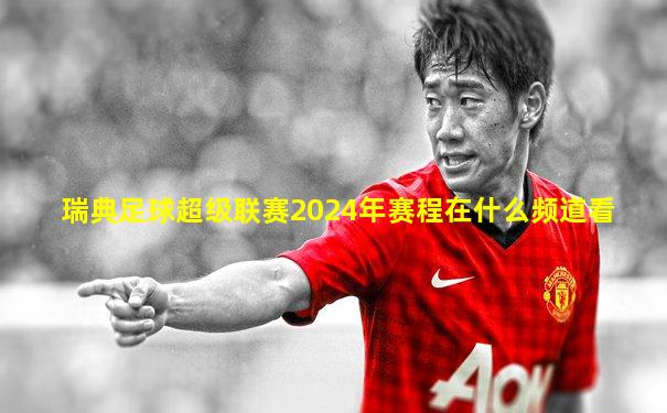 瑞典足球超级联赛2024年赛程在什么频道看