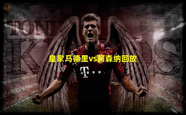 皇家马德里vs阿森纳回放