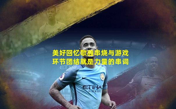 美好回忆歌曲串烧与游戏环节团结就是力量的串词