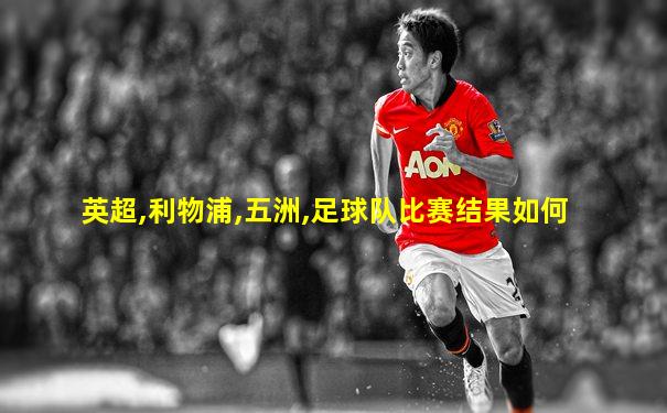 英超,利物浦,五洲,足球队比赛结果如何