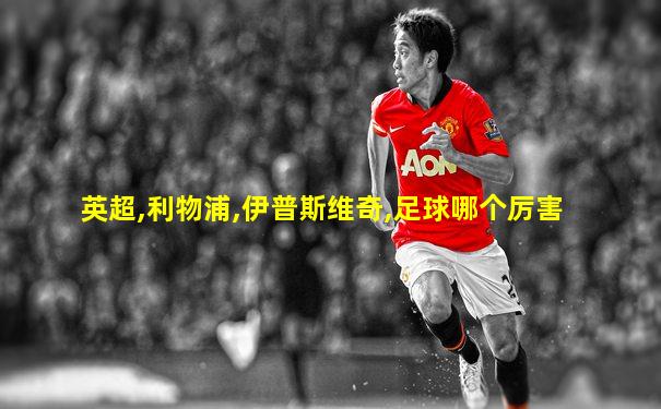 英超,利物浦,伊普斯维奇,足球哪个厉害