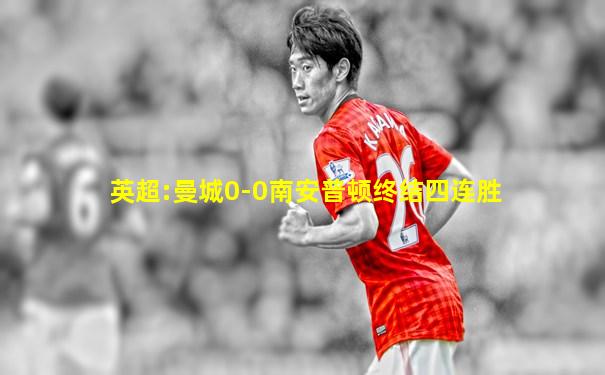 英超:曼城0-0南安普顿终结四连胜