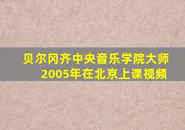 贝尔冈齐中央音乐学院大师2005年在北京上课视频