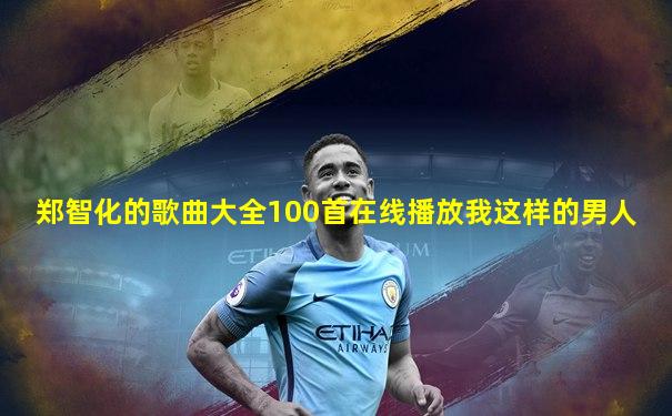 郑智化的歌曲大全100首在线播放我这样的男人
