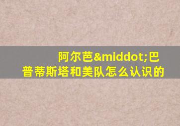 阿尔芭·巴普蒂斯塔和美队怎么认识的