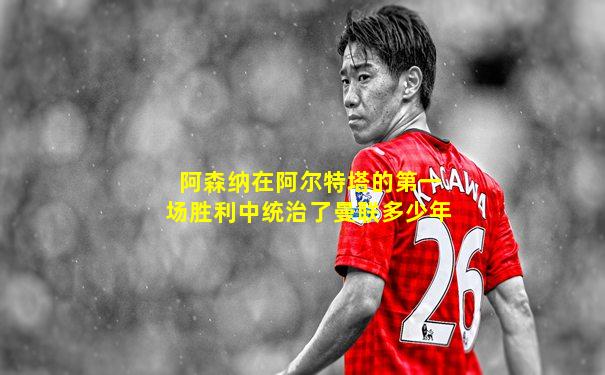 阿森纳在阿尔特塔的第一场胜利中统治了曼联多少年