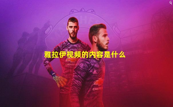 雅拉伊视频的内容是什么