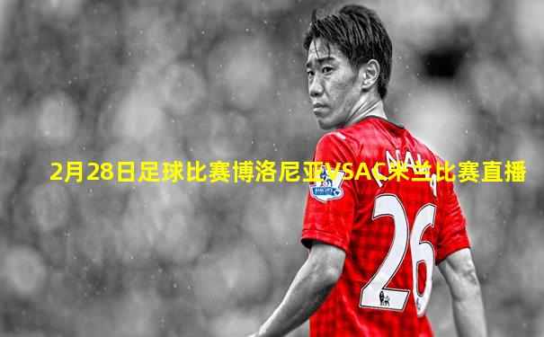 2月28日足球比赛博洛尼亚VSAC米兰比赛直播