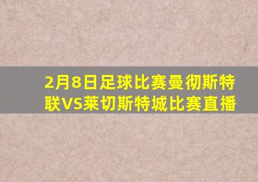 2月8日足球比赛曼彻斯特联VS莱切斯特城比赛直播