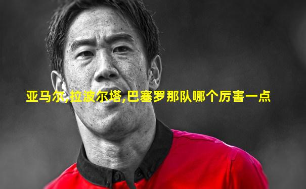 亚马尔,拉波尔塔,巴塞罗那队哪个厉害一点