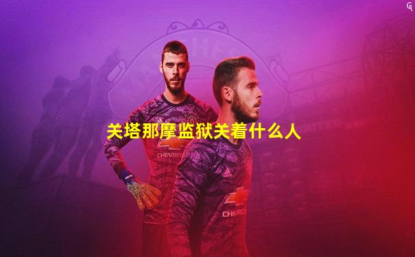 关塔那摩监狱关着什么人