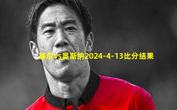 基尔vs奥斯纳2024-4-13比分结果