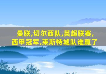 曼联,切尔西队,英超联赛,西甲冠军,莱斯特城队谁赢了