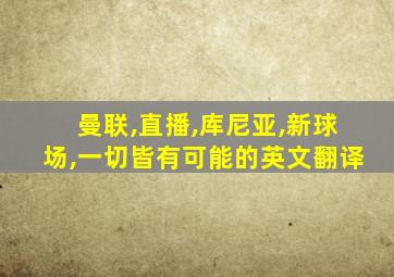 曼联,直播,库尼亚,新球场,一切皆有可能的英文翻译