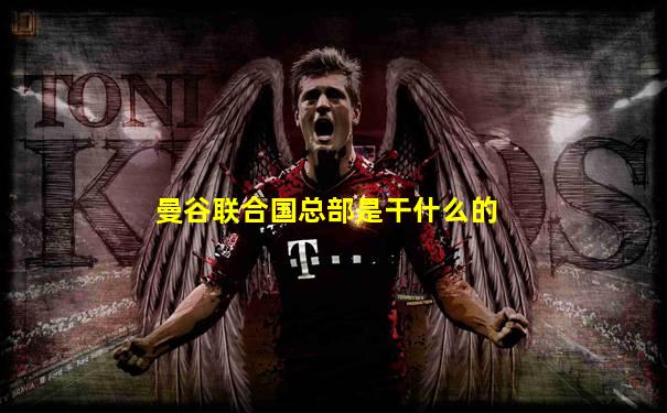 曼谷联合国总部是干什么的