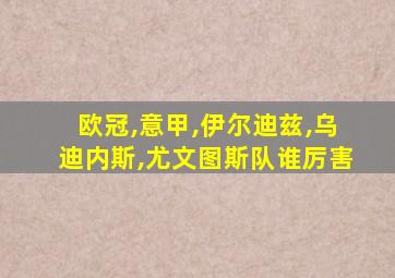 欧冠,意甲,伊尔迪兹,乌迪内斯,尤文图斯队谁厉害