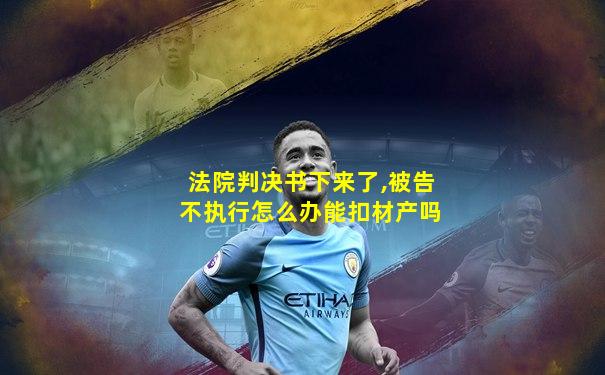 法院判决书下来了,被告不执行怎么办能扣材产吗