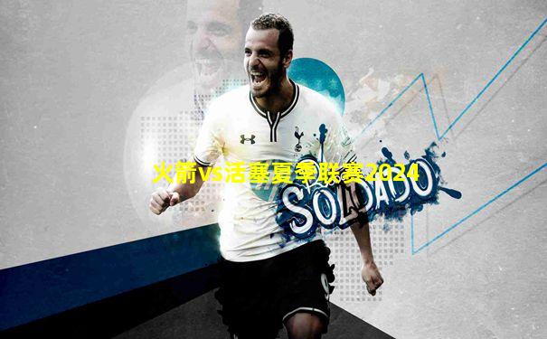 火箭vs活塞夏季联赛2024