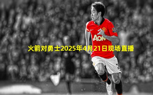 火箭对勇士2025年4月21日现场直播