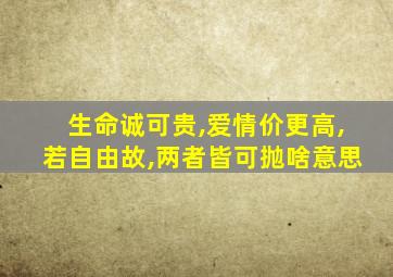 生命诚可贵,爱情价更高,若自由故,两者皆可抛啥意思