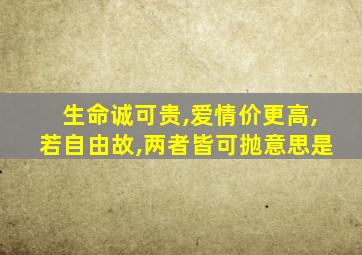 生命诚可贵,爱情价更高,若自由故,两者皆可抛意思是