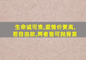 生命诚可贵,爱情价更高,若自由故,两者皆可抛背景