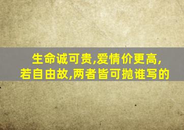 生命诚可贵,爱情价更高,若自由故,两者皆可抛谁写的