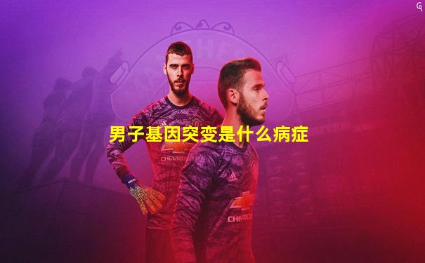 男子基因突变是什么病症