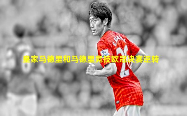 皇家马德里和马德里竞技欧冠决赛逆转