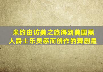 米约由访美之旅得到美国黑人爵士乐灵感而创作的舞剧是