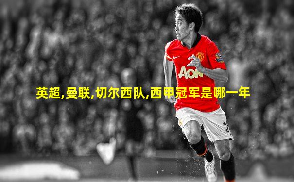 英超,曼联,切尔西队,西甲冠军是哪一年