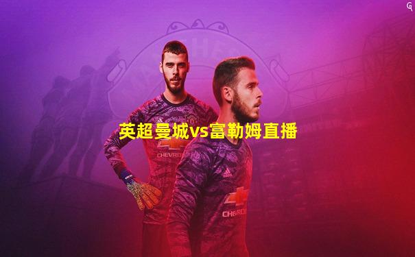 英超曼城vs富勒姆直播