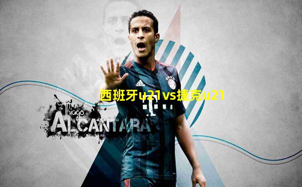 西班牙u21vs捷克u21
