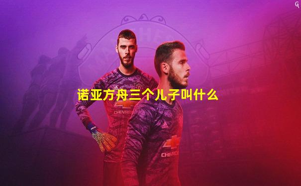 诺亚方舟三个儿子叫什么